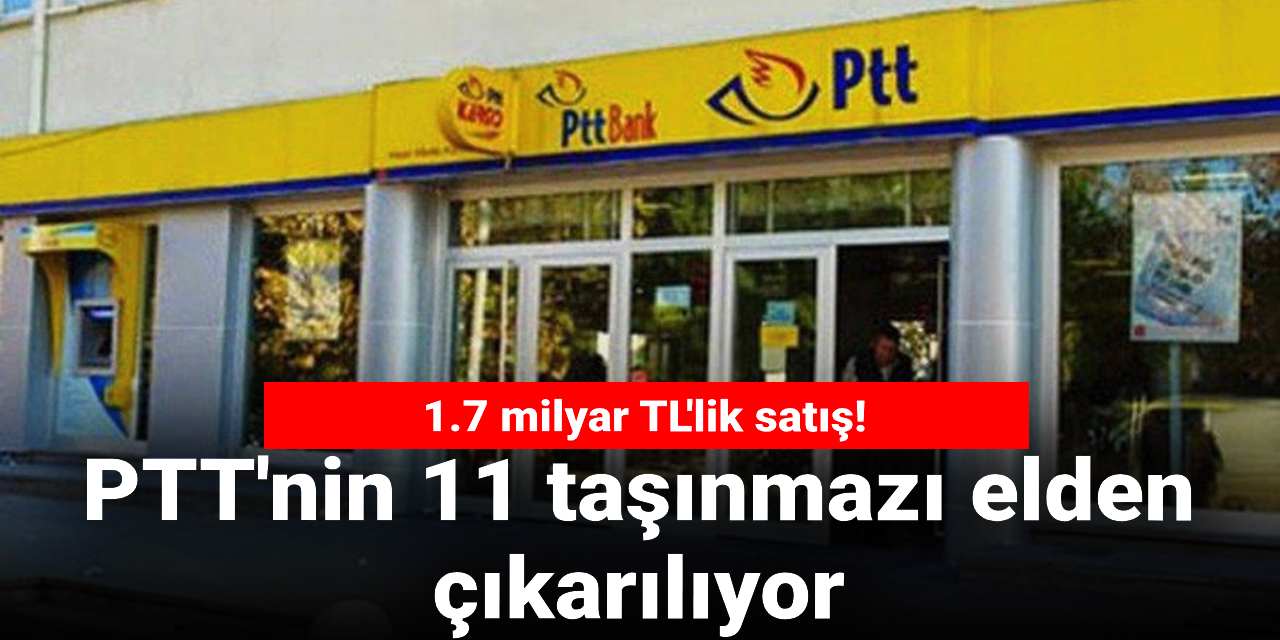 PTT’nin taşınmazları elden çıkarılıyor: 1.7 milyar TL’lik satış!