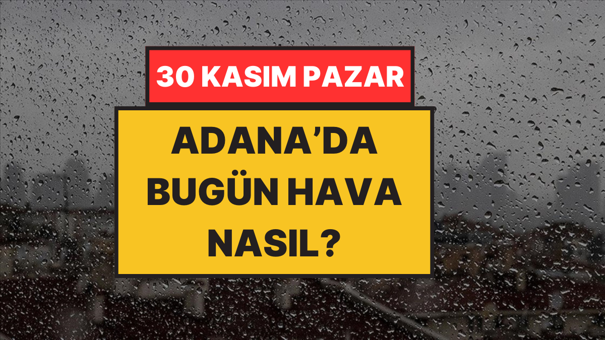 Adana’da Bugün Hava Nasıl? 30 Kasım Pazar: Yağmuru Bekleyenlere Güzel Haber!